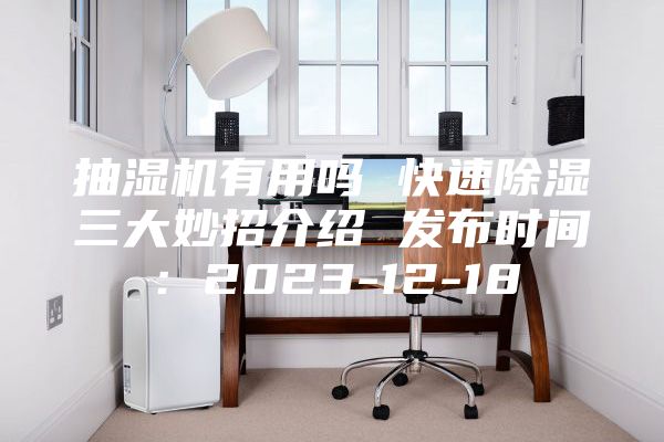 抽湿机有用吗 快速除湿三大妙招介绍 发布时间：2023-12-18