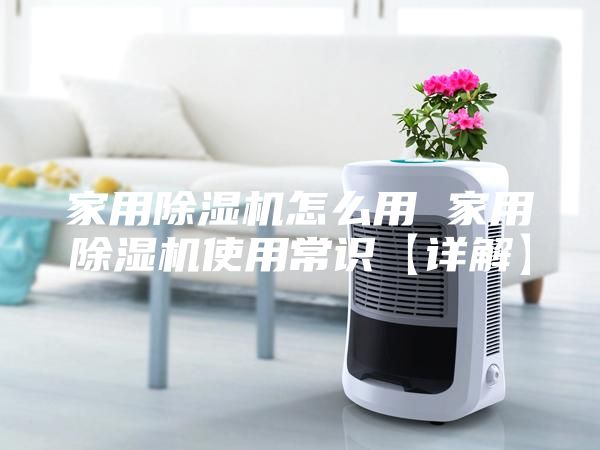 家用除湿机怎么用 家用除湿机使用常识【详解】
