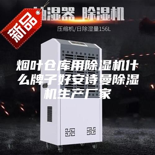 烟叶仓库用除湿机什么牌子好安诗曼除湿机生产厂家