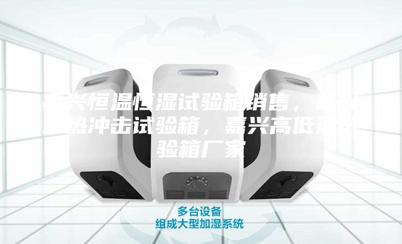 嘉兴恒温恒湿试验箱销售，嘉兴冷热冲击试验箱，嘉兴高低温试验箱厂家