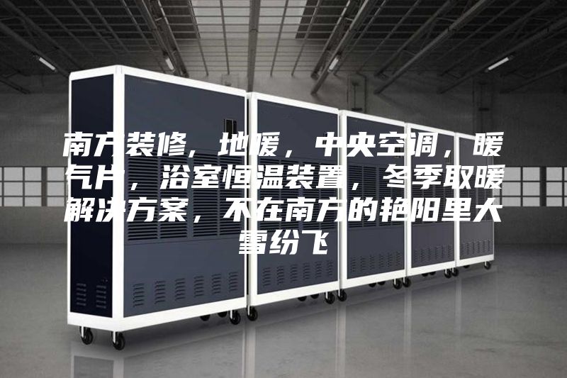 南方装修, 地暖，中央空调，暖气片，浴室恒温装置，冬季取暖解决方案，不在南方的艳阳里大雪纷飞