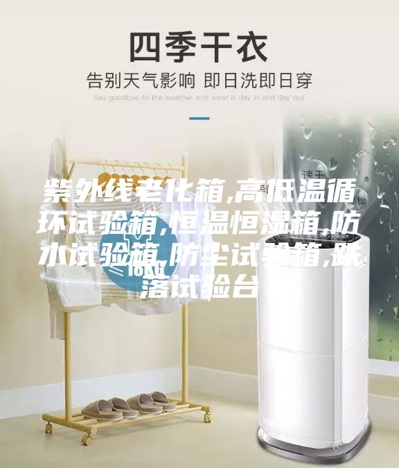 紫外线老化箱,高低温循环试验箱,恒温恒湿箱,防水试验箱,防尘试验箱,跌落试验台