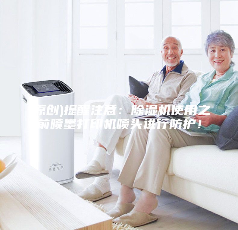 (原创)提醒注意：除湿机使用之前喷墨打印机喷头进行防护！