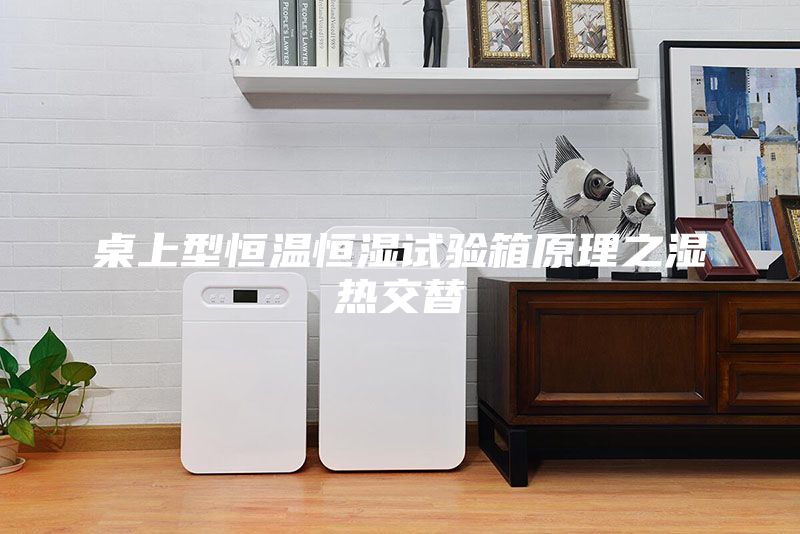 桌上型恒温恒湿试验箱原理之湿热交替