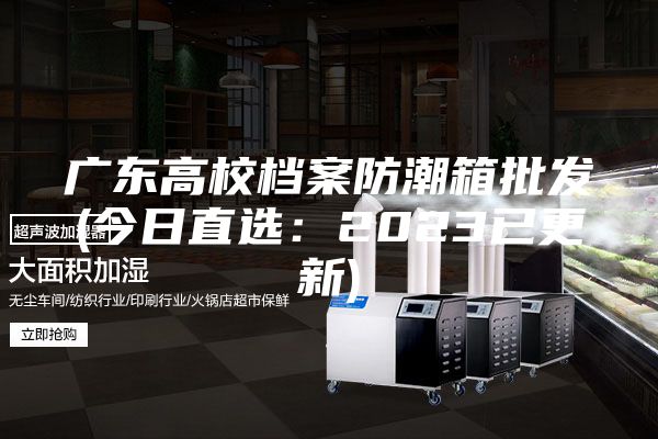 广东高校档案防潮箱批发(今日直选：2023已更新)