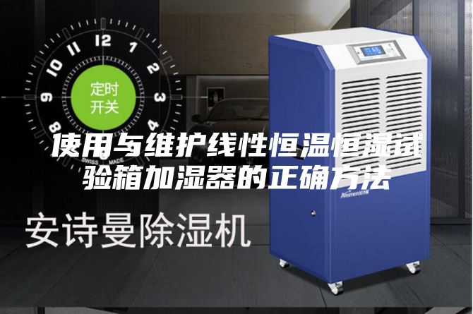 使用与维护线性恒温恒湿试验箱加湿器的正确方法