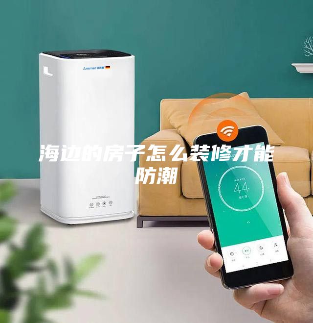 海边的房子怎么装修才能防潮