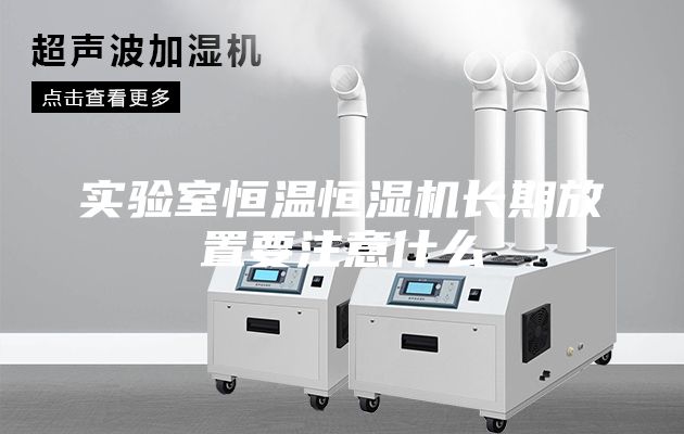 实验室恒温恒湿机长期放置要注意什么