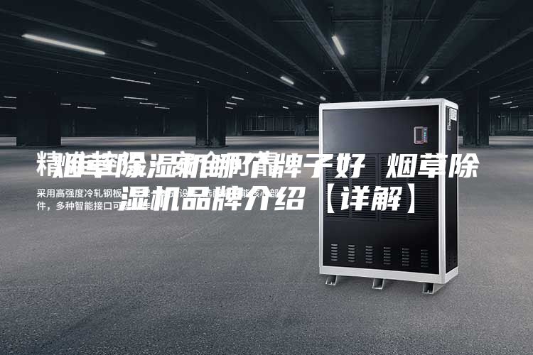 烟草除湿机哪个牌子好 烟草除湿机品牌介绍【详解】