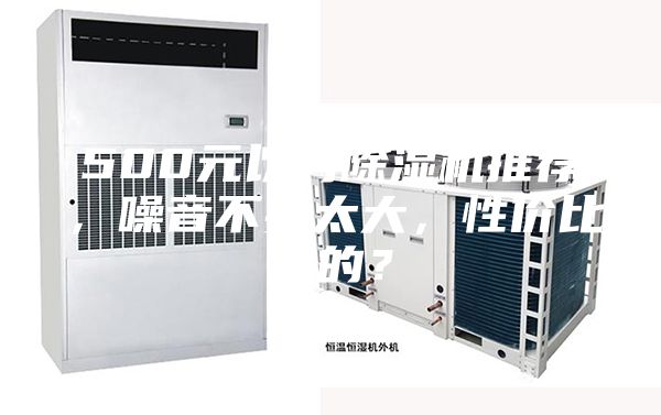 500元以内除湿机推荐，噪音不要太大，性价比好的？
