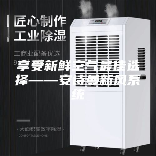 享受新鲜空气最佳选择——安诗曼新风系统