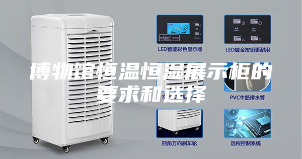 博物馆恒温恒湿展示柜的要求和选择