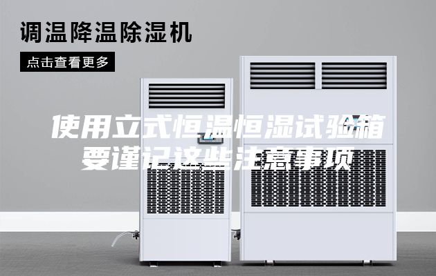 使用立式恒温恒湿试验箱要谨记这些注意事项
