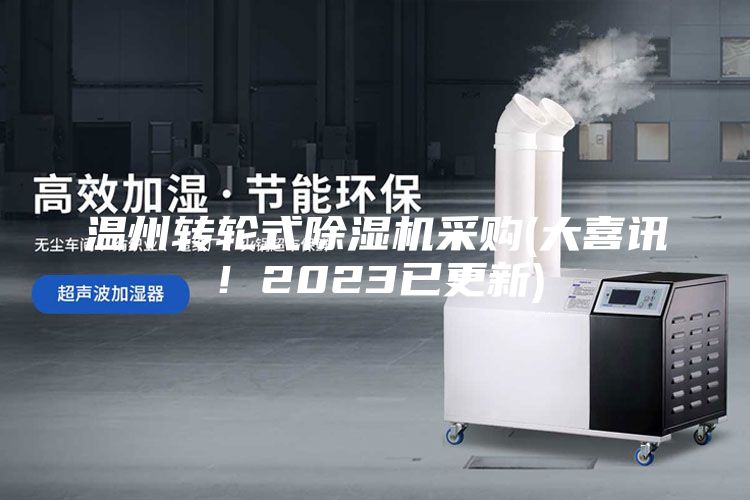 温州转轮式除湿机采购(大喜讯！2023已更新)