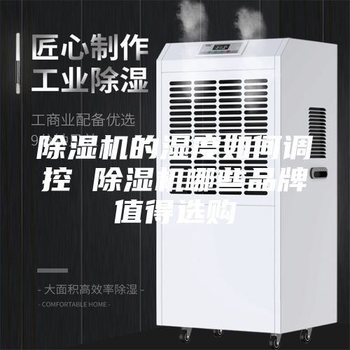 除湿机的湿度如何调控 除湿机哪些品牌值得选购