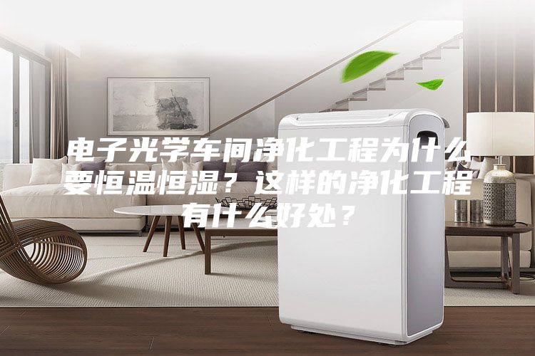 电子光学车间净化工程为什么要恒温恒湿？这样的净化工程有什么好处？