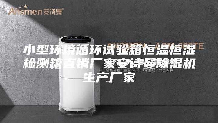 小型环境循环试验箱恒温恒湿检测箱直销厂家安诗曼除湿机生产厂家