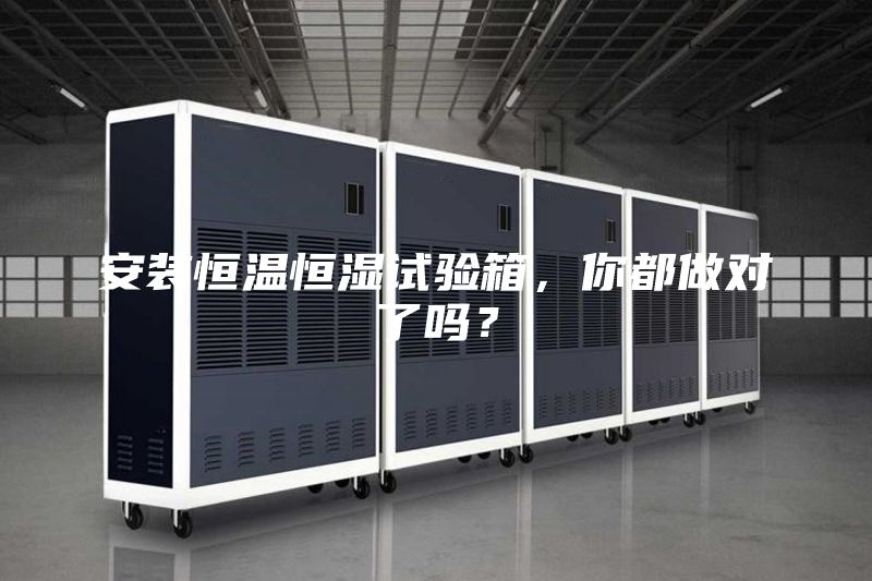 安装恒温恒湿试验箱，你都做对了吗？