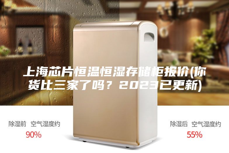 上海芯片恒温恒湿存储柜报价(你货比三家了吗？2023已更新)