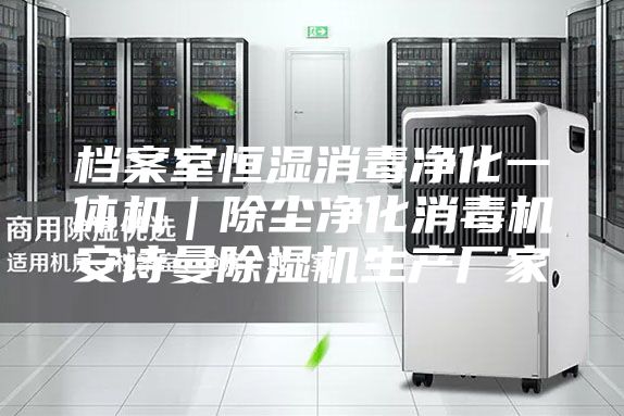 档案室恒湿消毒净化一体机|除尘净化消毒机安诗曼除湿机生产厂家