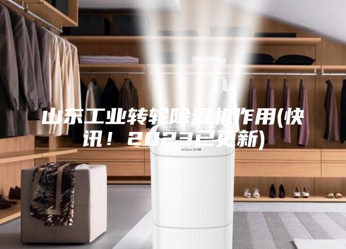 山东工业转轮除湿机作用(快讯！2023已更新)