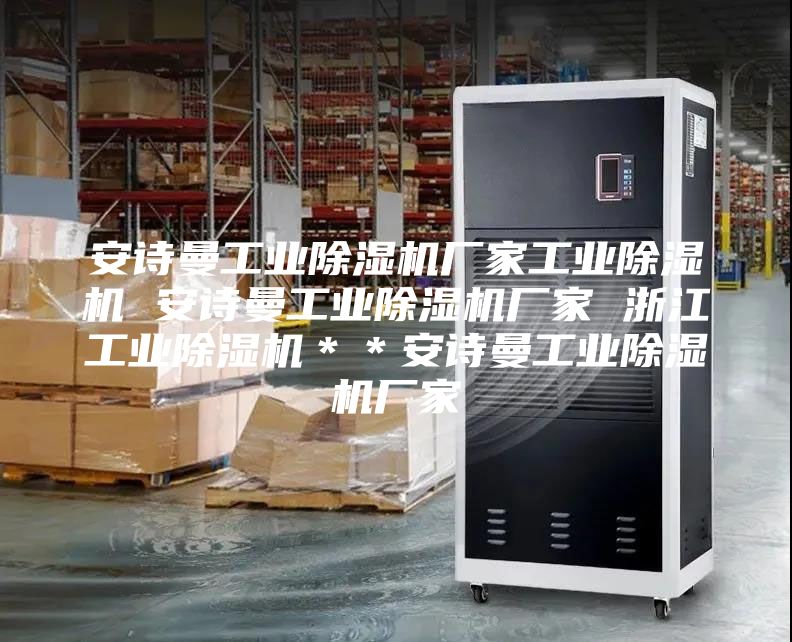 安诗曼工业除湿机厂家工业除湿机 安诗曼工业除湿机厂家 浙江工业除湿机＊＊安诗曼工业除湿机厂家