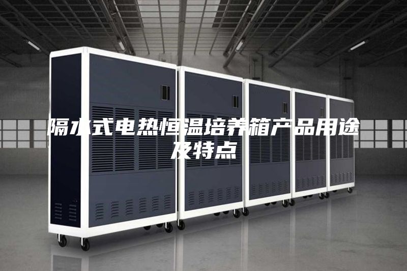 隔水式电热恒温培养箱产品用途及特点