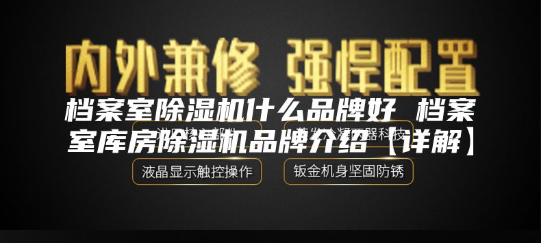 档案室除湿机什么品牌好 档案室库房除湿机品牌介绍【详解】