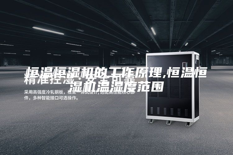恒温恒湿机的工作原理,恒温恒湿机温湿度范围
