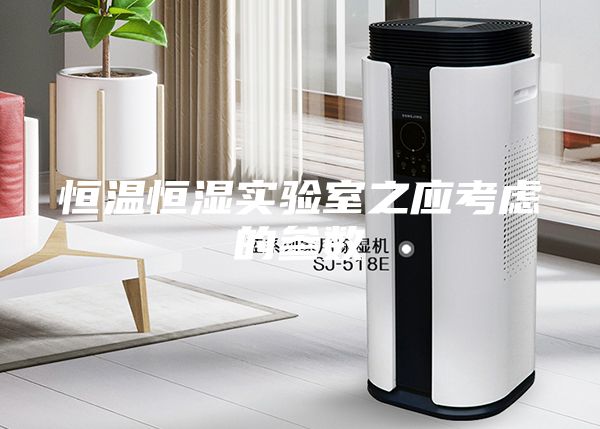 恒温恒湿实验室之应考虑的参数