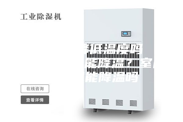除湿机能降低温度吗  室内除湿机能降温？室内除湿机能降温吗