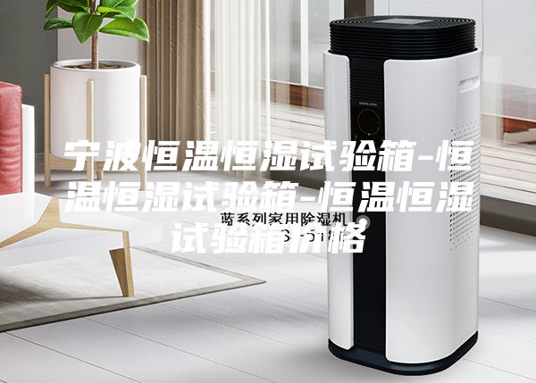 宁波恒温恒湿试验箱-恒温恒湿试验箱-恒温恒湿试验箱价格