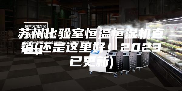 苏州化验室恒温恒湿机直销(还是这里好！2023已更新)