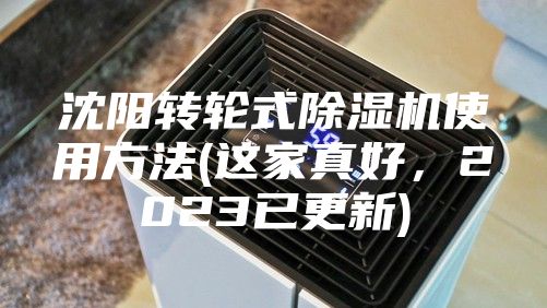沈阳转轮式除湿机使用方法(这家真好，2023已更新)