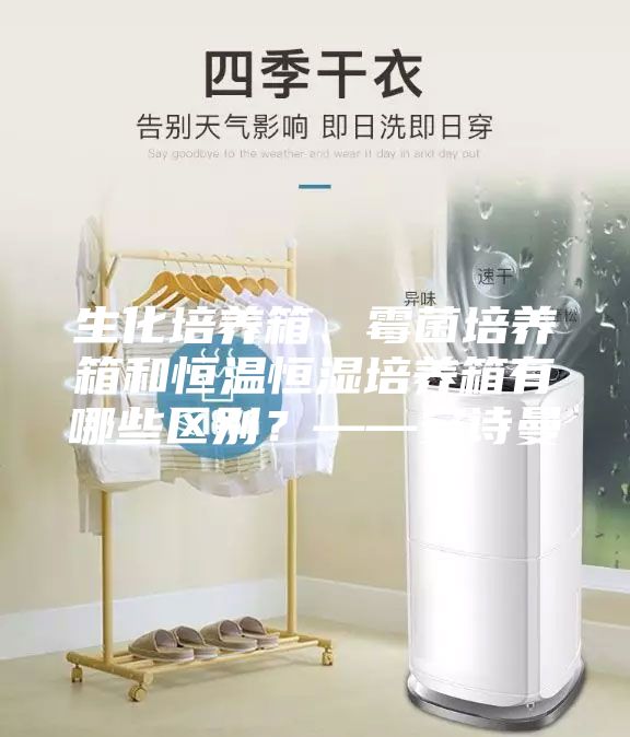 生化培养箱、霉菌培养箱和恒温恒湿培养箱有哪些区别？——安诗曼