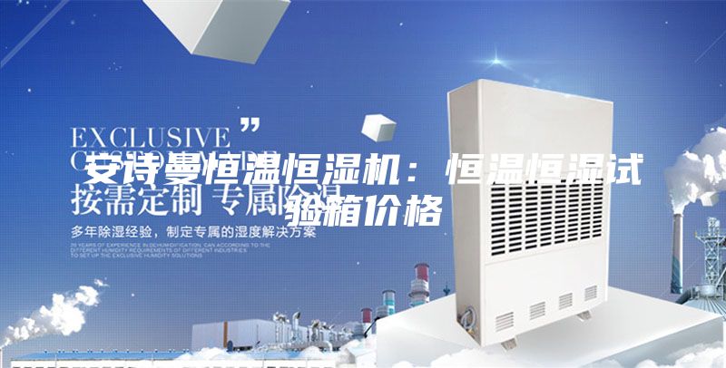安诗曼恒温恒湿机：恒温恒湿试验箱价格