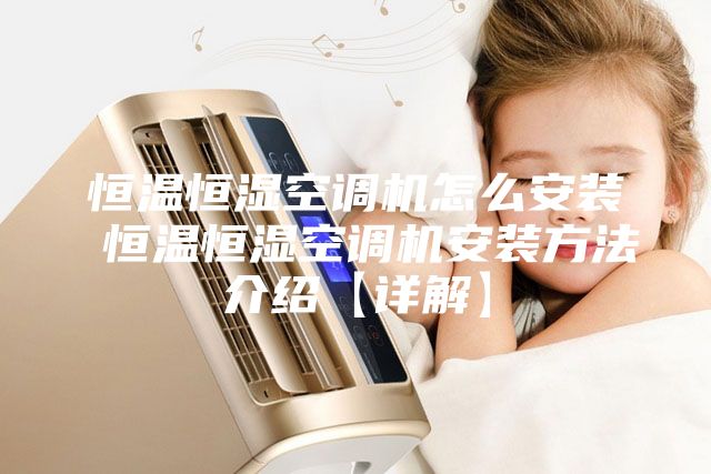 恒温恒湿空调机怎么安装 恒温恒湿空调机安装方法介绍【详解】