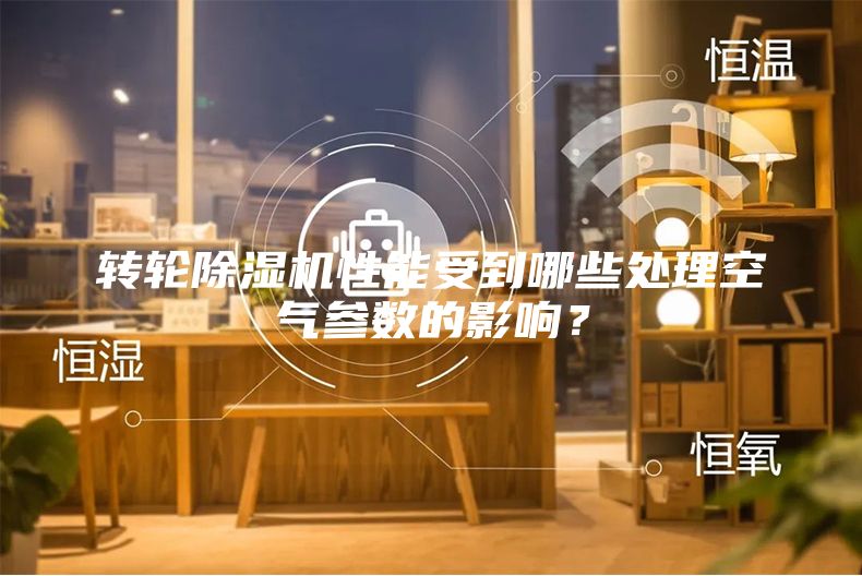 转轮除湿机性能受到哪些处理空气参数的影响？