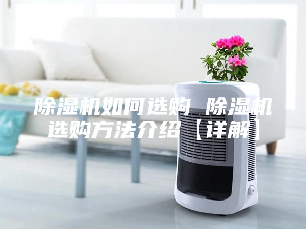 除湿机如何选购 除湿机选购方法介绍【详解】