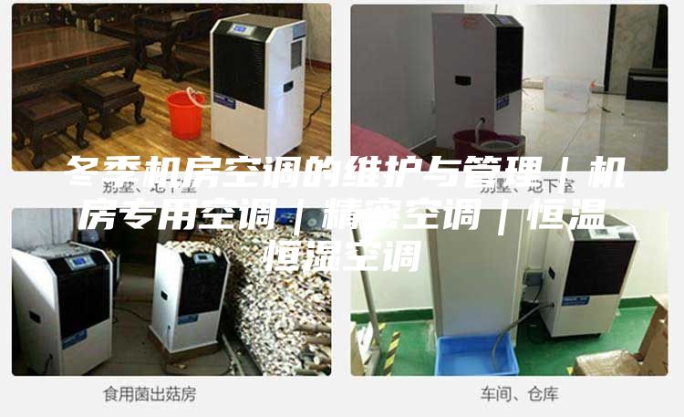 冬季机房空调的维护与管理｜机房专用空调｜精密空调｜恒温恒湿空调