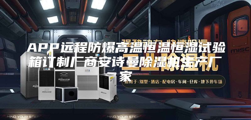 APP远程防爆高温恒温恒湿试验箱订制厂商安诗曼除湿机生产厂家