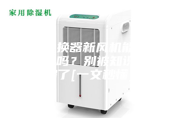 全热交换器新风机能当空调使用吗？别被知识误区骗了[一文秒懂]