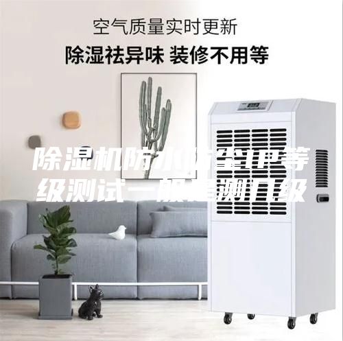 除湿机防水防尘IP等级测试一般是测几级