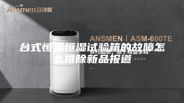 台式恒温恒湿试验箱的故障怎么排除新品报道