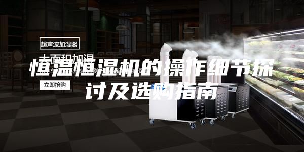 恒温恒湿机的操作细节探讨及选购指南