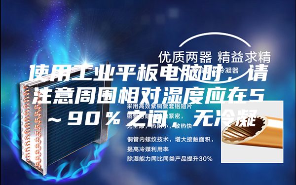 使用工业平板电脑时，请注意周围相对湿度应在5～90％之间，无冷凝