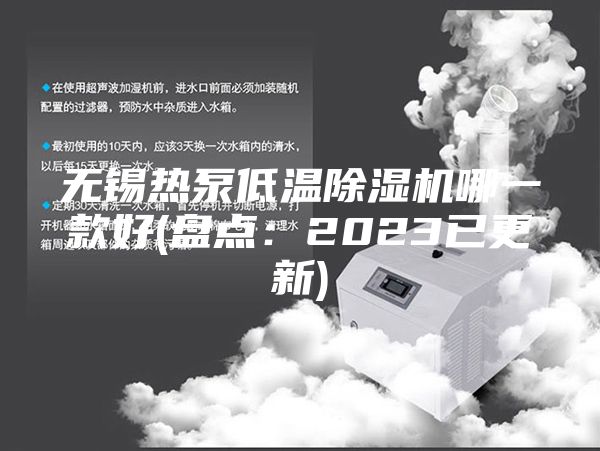 无锡热泵低温除湿机哪一款好(盘点:2023已更新)