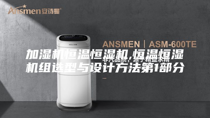 加湿机恒温恒湿机,恒温恒湿机组选型与设计方法第1部分