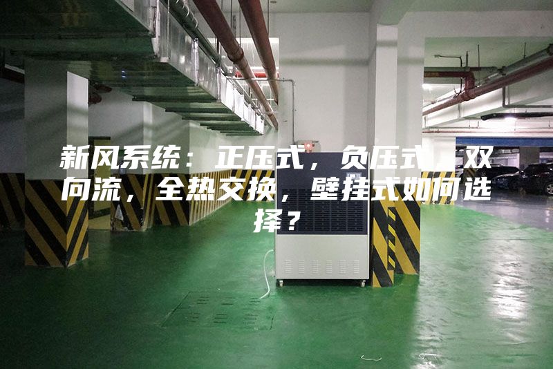 新风系统：正压式，负压式，双向流，全热交换，壁挂式如何选择？
