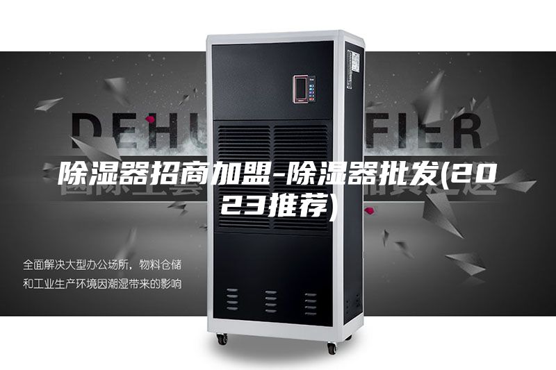 除湿器招商加盟-除湿器批发(2023推荐)
